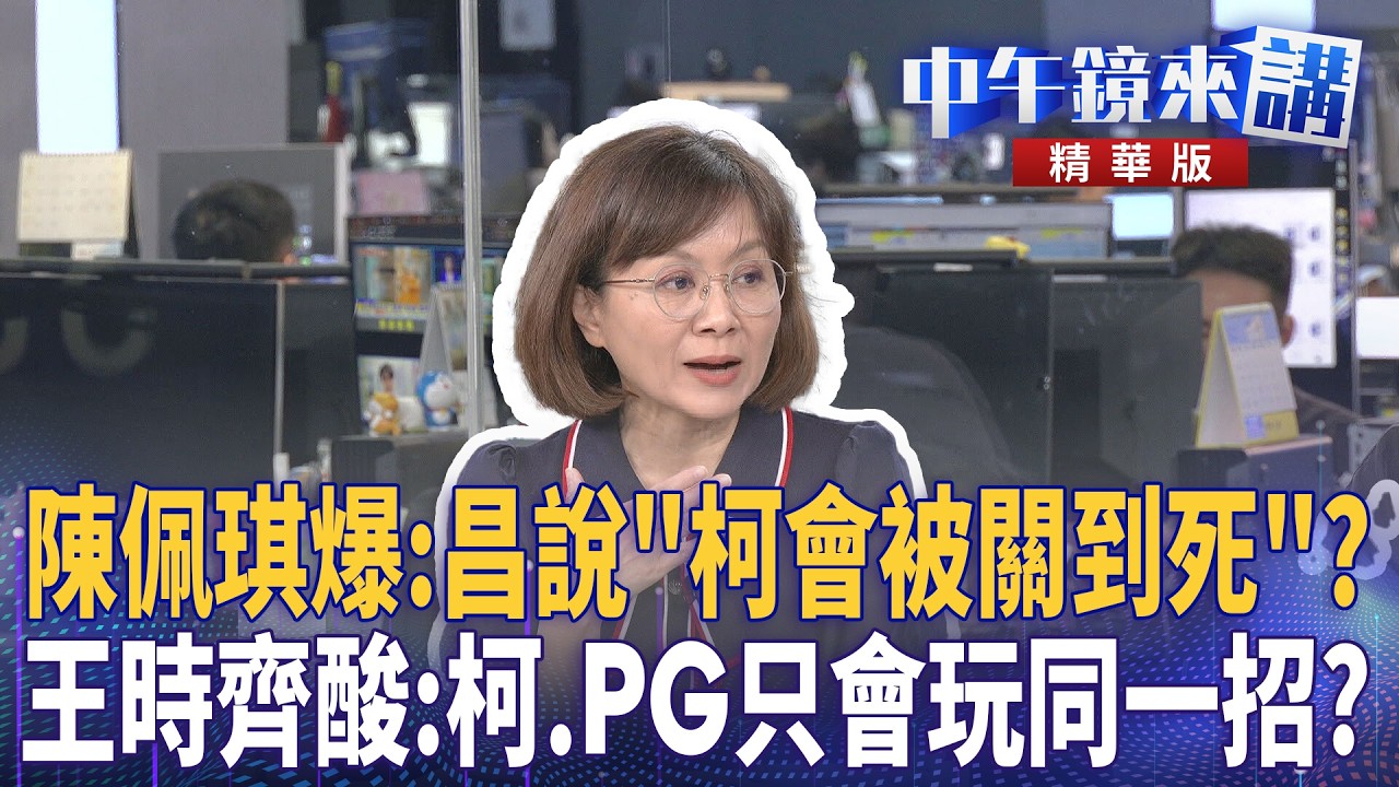 陳佩琪爆：昌說「柯會被關到死」？　王時齊酸：柯、PG只會玩同一招？｜周偉航 王時齊 邱明玉 林靖冠｜潘照文｜【#中午鏡來講】20260521