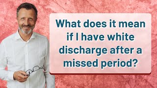 What does it mean if I have white discharge after a missed period