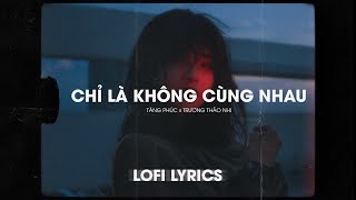 Lofi Lyrics/ Chỉ Là Không Cùng Nhau - Tăng Phúc x Trương Thảo Nhi