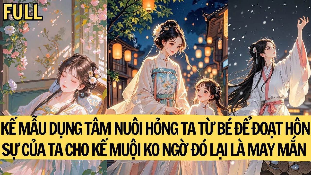 |TRUYỆN  FULL| KẾ MẪU DỤNG TÂM NUÔI HỎNG TA TỪ BÉ ĐỂ ĐOẠT HÔN SỰ CỦA TA CHO KẾ MUỘI ...