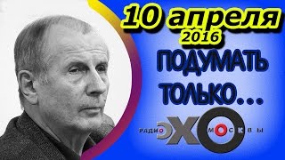 Михаил Веллер | Подумать только... | радио Эхо Москвы | Последний выпуск