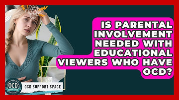 Is Parental Involvement Needed With Educational Viewers Who Have OCD? | OCD Support Space