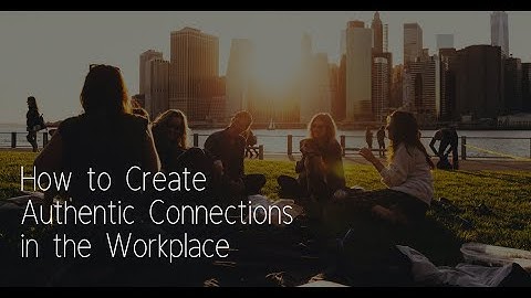 How to Create Authentic Connections in the Workplace