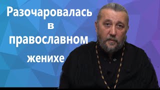 Разочаровалась в православном женихе. Священник Игорь Сильченков.