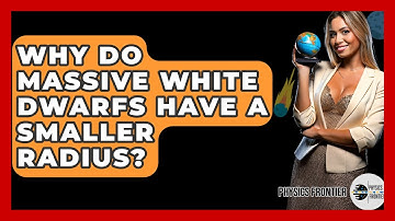 Why Do Massive White Dwarfs Have A Smaller Radius? - Physics Frontier