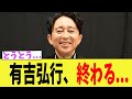 有吉弘行、終わる...