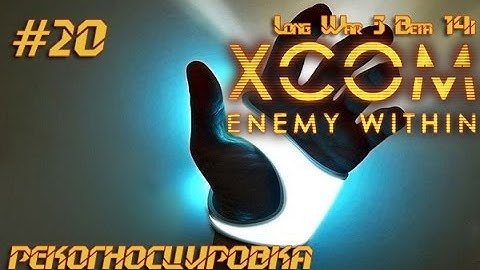 Рекогносцировка [XCOM EW LongWar 14i ] #20
