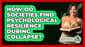 How Do Societies Find Psychological Resilience During Collapse? - Anecdotes in Quotation