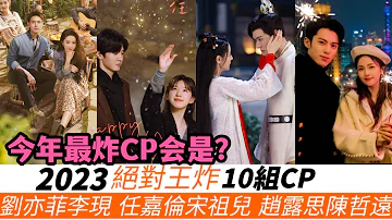 10組2023年王炸CP！劉亦菲&李現開年王炸！《偷偷藏不住》趙露思&陳哲遠的宿命感，《無憂渡》任嘉倫對宋祖兒捧臉殺！《以愛為營》王鶴棣對白鹿霸道護妻，楊洋攜手新搭檔再現愛情劇！