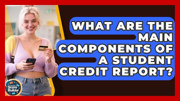 What Are The Main Components Of A Student Credit Report? - Student Score Builder