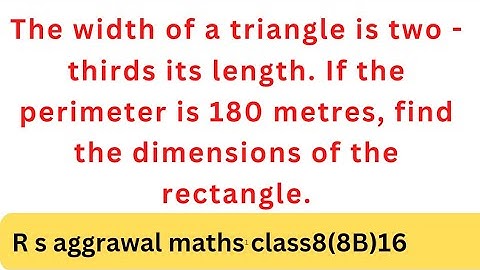 The width of a triangle is two - thirds its  length. If the perimeter is 180 metres, find the....