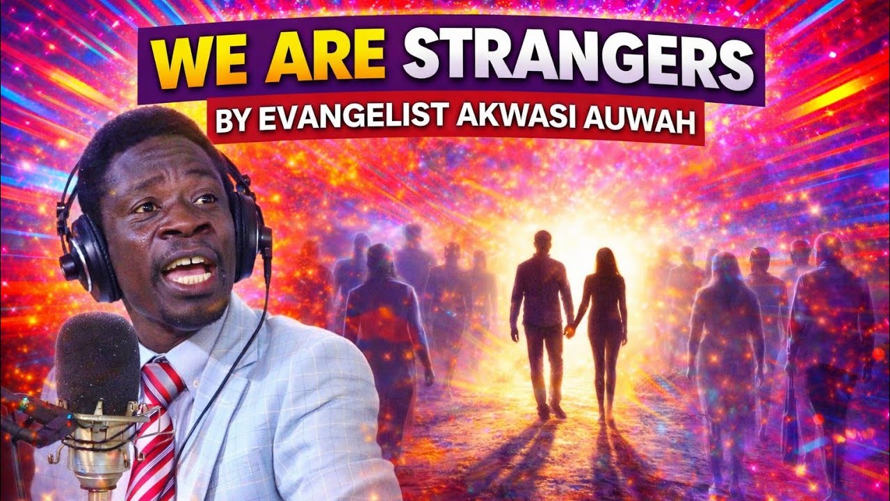 WE ARE STRANGERS  BY EVANGELIST AKWASI AWUAH