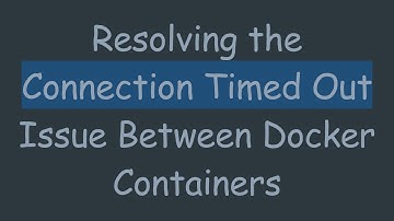 Resolving the Connection Timed Out Issue Between Docker Containers