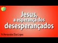 Jesus, a esperança dos desesperançados - Pr Hernandes Dias Lopes