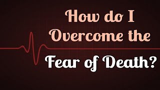 How do I Overcome the Fear of Death?