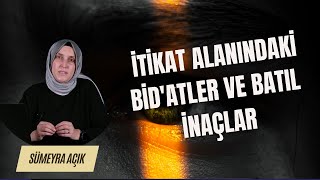 İtikat Alanındaki Bid'atler ve Batıl İnançlar I Sümeyra Açık