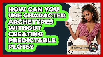 How Can You Use Character Archetypes Without Creating Predictable Plots? - The Storytellers Room