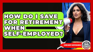 How Do I Save For Retirement When Self-employed? - Learn About Libertarianism
