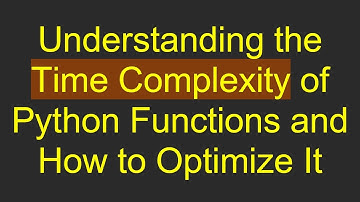 Understanding the Time Complexity of Python Functions and How to Optimize It