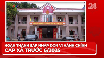 Việc sáp nhập đơn vị hành chính cấp xã dự kiến hoàn thành trước ngày 30/6/2025 | VTV24