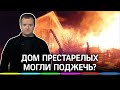 «Старики сгорели заживо»: кто виновен в возгорании дома для престарелых?