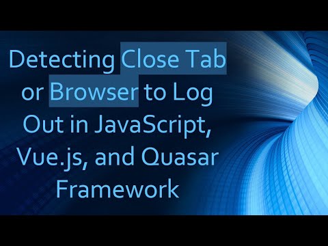 Detecting Close Tab or Browser to Log Out in JavaScript, Vue.js, and Quasar Framework