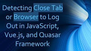 Detecting Close Tab or Browser to Log Out in JavaScript, Vue.js, and Quasar Framework
