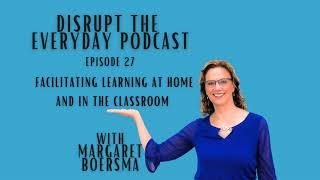 Episode 27 - Facilitating Learning At Home And In The Classroom