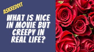 What's something that is romantic in movies but creepy in real life?