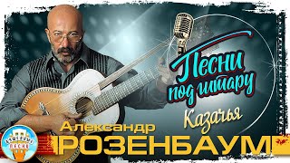 КАЗАЧЬЯ ✮ ДУШЕВНАЯ ПЕСНЯ ПОД ГИТАРУ ✮ АЛЕКСАНДР РОЗЕНБАУМ ✮ SONGS TO THE GUITAR ✮