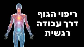 ריפוי הגוף דרך שחרור רגשות מודחקים