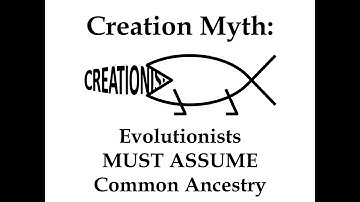 Creation Myth: Evolutionists MUST ASSUME Common Ancestry