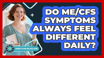 Do ME/CFS Symptoms Always Feel Different Daily?