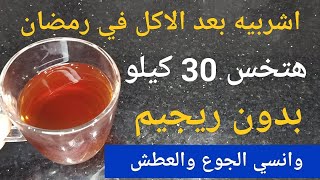 اشربيها بعد الاكل فى رمضان وهتخسى 30 كيلو اقسم بالله جربتها اقوى وصفه/ لا جوع ولا عطش طول الصيام