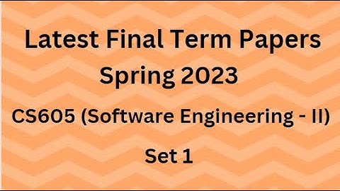 CS605 (Software Engineering - II) Final Term Paper Spring 2023 - Set 1 and Guidelines for Exams