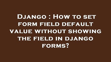 Django : How to set form field default value without showing the field in django forms?