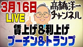 3/16ライブ！賃上げ＆利上げ・プーチン＆トランプ