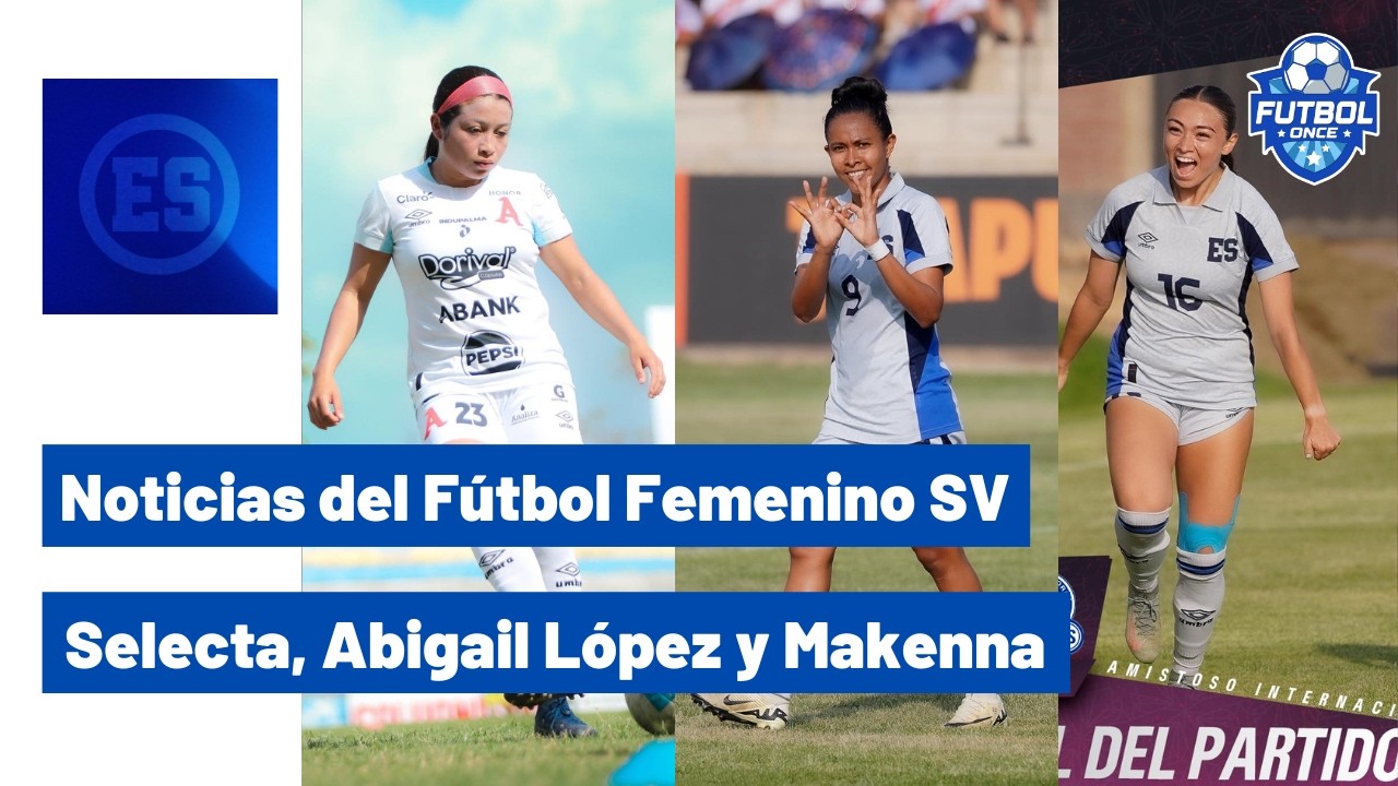 NOTICIAS DEL FÚTBOL FEMENINO SV: LA SELECTA GANA EN PERÚ, ABIGAIL LÓPEZ Y MAKENNA DOMÍNGUEZ