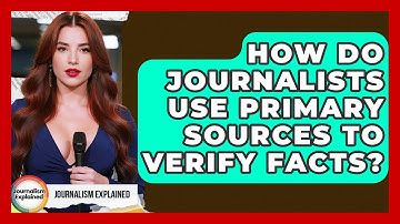 How Do Journalists Use Primary Sources To Verify Facts? - Journalism Explained