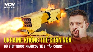 Vì sao Ukraine không thể chặn cuộc tấn công của Nga vào Kharkov dù biết trước? | Báo Điện tử VOV