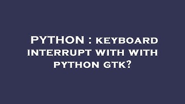 PYTHON : keyboard interrupt with with python gtk?