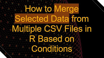 How to Merge Selected Data from Multiple CSV Files in R Based on Conditions