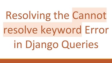 Resolving the Cannot resolve keyword Error in Django Queries