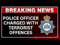POLICE OFFICER CHARGED WITH TERRORIST OFFENCES