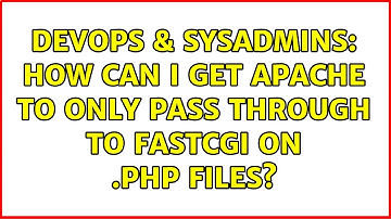 DevOps & SysAdmins: How can I get apache to only pass through to fastcgi on .php files?