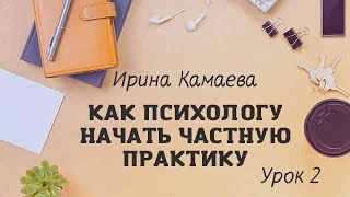Ирина Камаева. Как психологу начать  частную практику. Обучающая программа в открытом доступе Урок 2