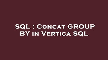 SQL : Concat GROUP BY in Vertica SQL
