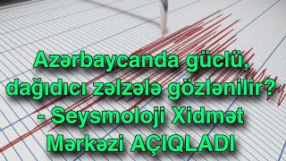 Azərbaycanda güclü, dağıdıcı zəlzələ gözlənilir? - Seysmoloji Xidmət Mərkəzi AÇIQLADI