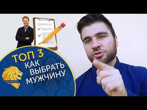 Как выбрать мужчину? ТОП 3 критерия как выбрать мужчину с кем связывать свою жизнь.