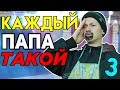 КАЖДЫЙ ПАПА ТАКОЙ 3